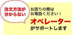 注文方法が分からない お困りの際はお電話ください!オペレータがサポートします